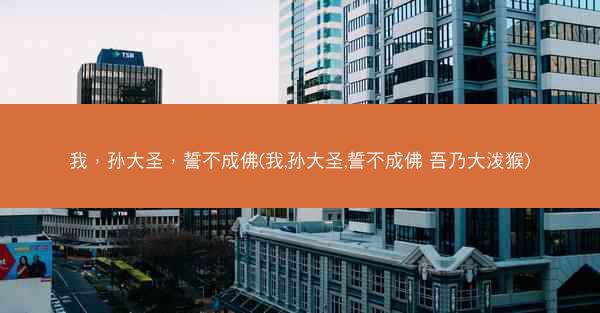 我，孙大圣，誓不成佛(我,孙大圣,誓不成佛 吾乃大泼猴)