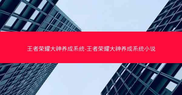 王者荣耀大神养成系统-王者荣耀大神养成系统小说