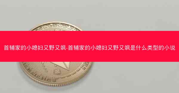 首辅家的小媳妇又野又飒-首辅家的小媳妇又野又飒是什么类型的小说