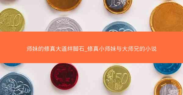 师妹的修真大道绊脚石_修真小师妹与大师兄的小说