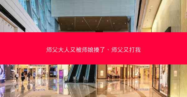 师父大人又被师娘揍了、师父又打我