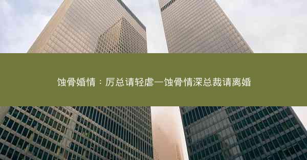 蚀骨婚情：厉总请轻虐—蚀骨情深总裁请离婚