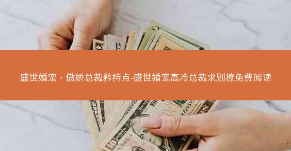 盛世婚宠，傲娇总裁矜持点-盛世婚宠高冷总裁求别撩免费阅读