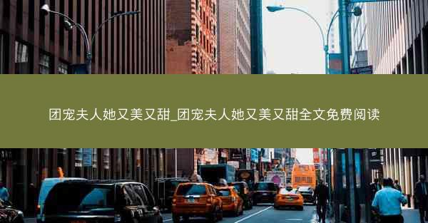 团宠夫人她又美又甜_团宠夫人她又美又甜全文免费阅读