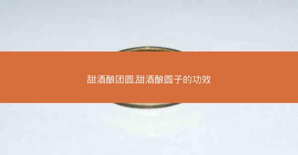 甜酒酿团圆,甜酒酿圆子的功效