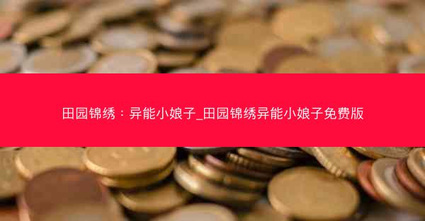 田园锦绣：异能小娘子_田园锦绣异能小娘子免费版