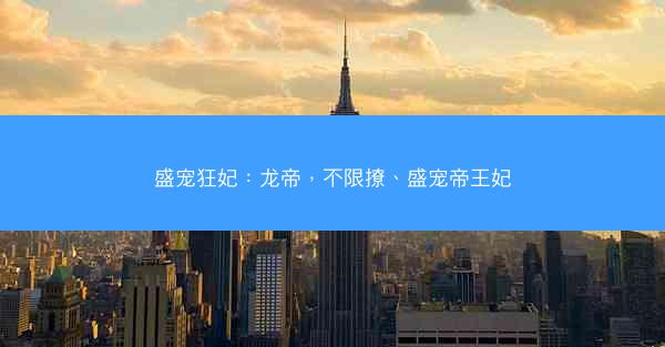 盛宠狂妃：龙帝，不限撩、盛宠帝王妃