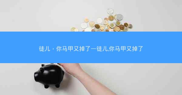 徒儿，你马甲又掉了—徒儿,你马甲又掉了
