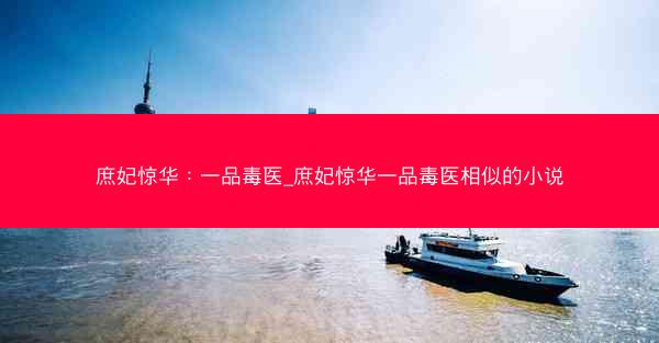庶妃惊华：一品毒医_庶妃惊华一品毒医相似的小说