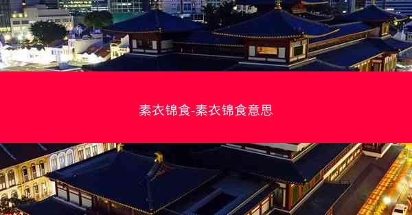 素衣锦食-素衣锦食意思