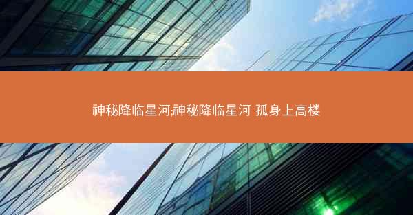 神秘降临星河;神秘降临星河 孤身上高楼