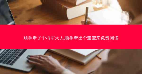 顺手牵了个将军大人;顺手牵出个宝宝来免费阅读