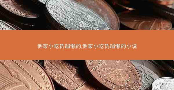 他家小吃货超懒的,他家小吃货超懒的小说