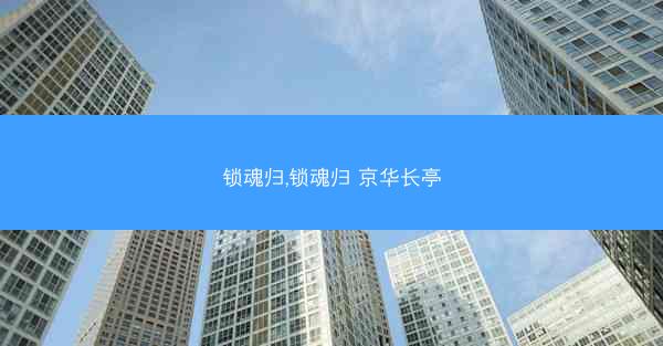 锁魂归,锁魂归 京华长亭