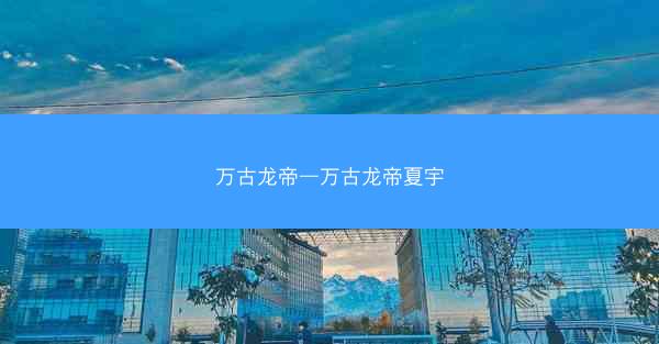 万古龙帝—万古龙帝夏宇
